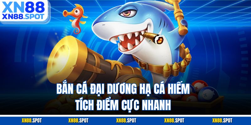 Bắn cá đại dương hạ cá hiếm, tích điểm cực nhanh